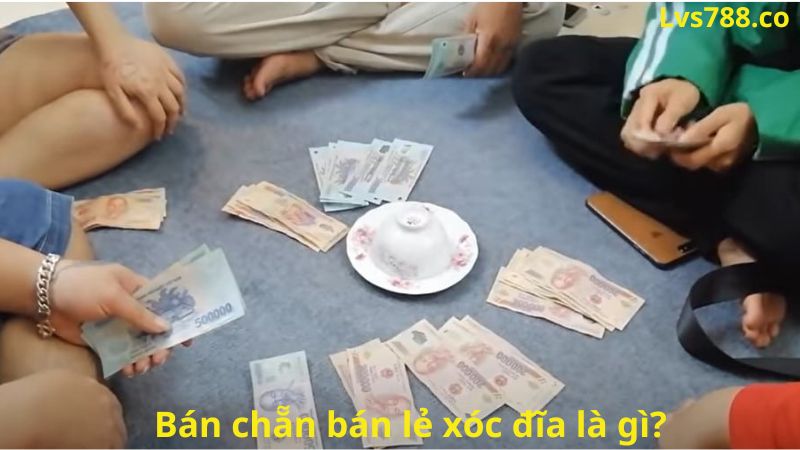 Bán chẵn bán lẻ xóc đĩa là gì? Hướng dẫn chi tiết cách chơi 