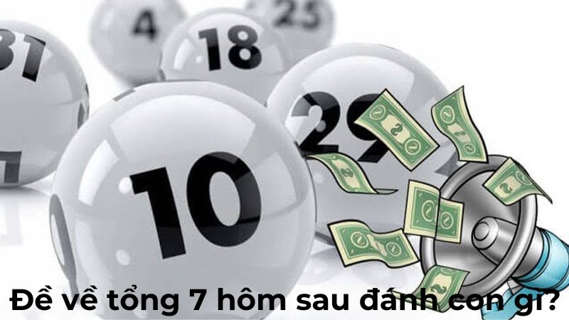 Đề về tổng 7 hôm sau đánh con gì